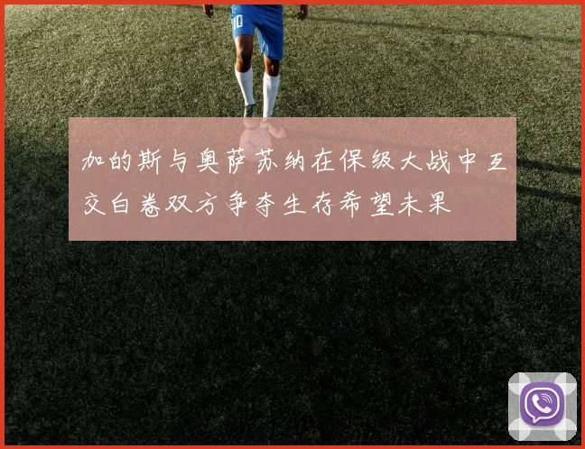 加的斯与奥萨苏纳在保级大战中互交白卷双方争夺生存希望未果