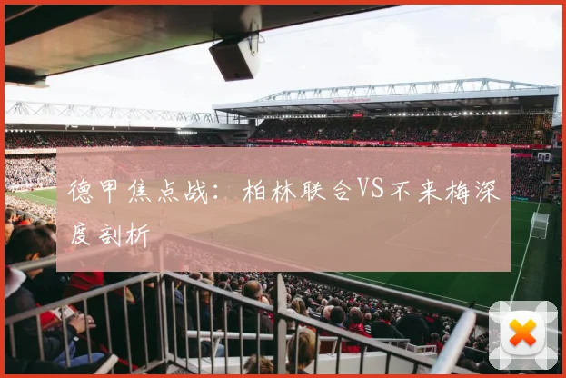 德甲焦点战：柏林联合VS不来梅深度剖析