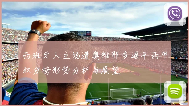 西班牙人主场遭奥维耶多逼平西甲积分榜形势分析与展望