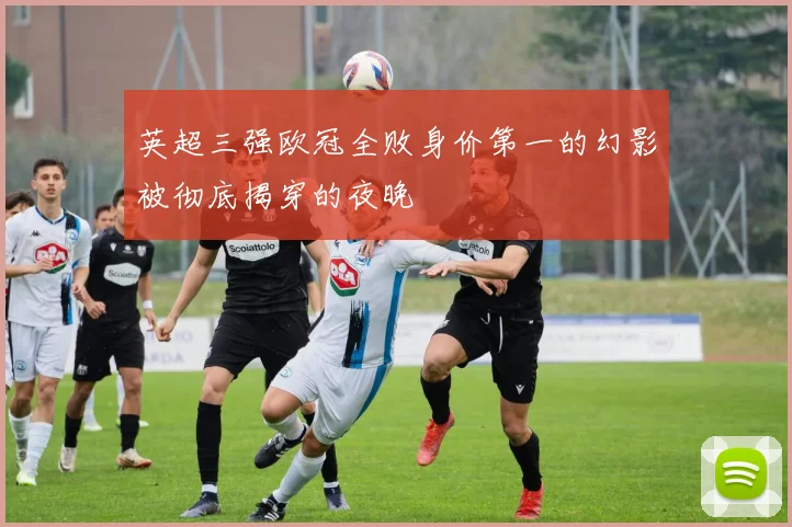 英超三强欧冠全败身价第一的幻影被彻底揭穿的夜晚