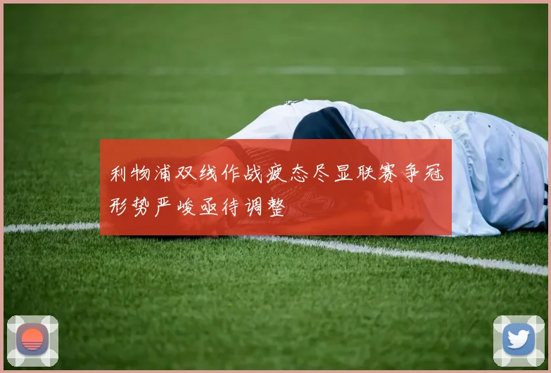 利物浦双线作战疲态尽显联赛争冠形势严峻亟待调整